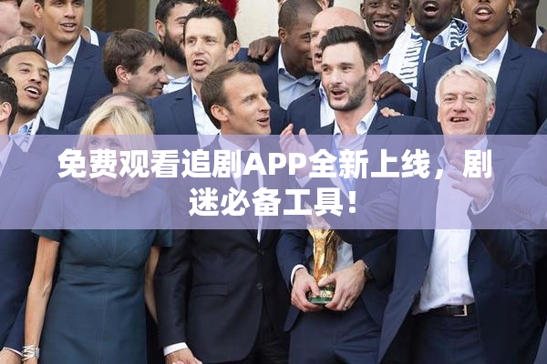 免费观看追剧APP全新上线，剧迷必备工具！