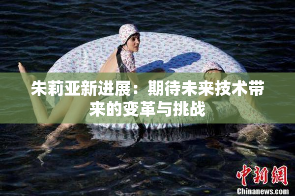 朱莉亚新进展：期待未来技术带来的变革与挑战