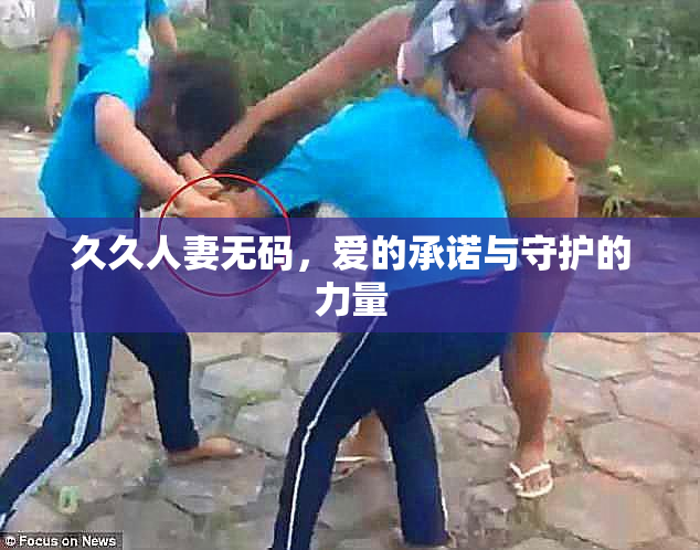 久久人妻无码，爱的承诺与守护的力量