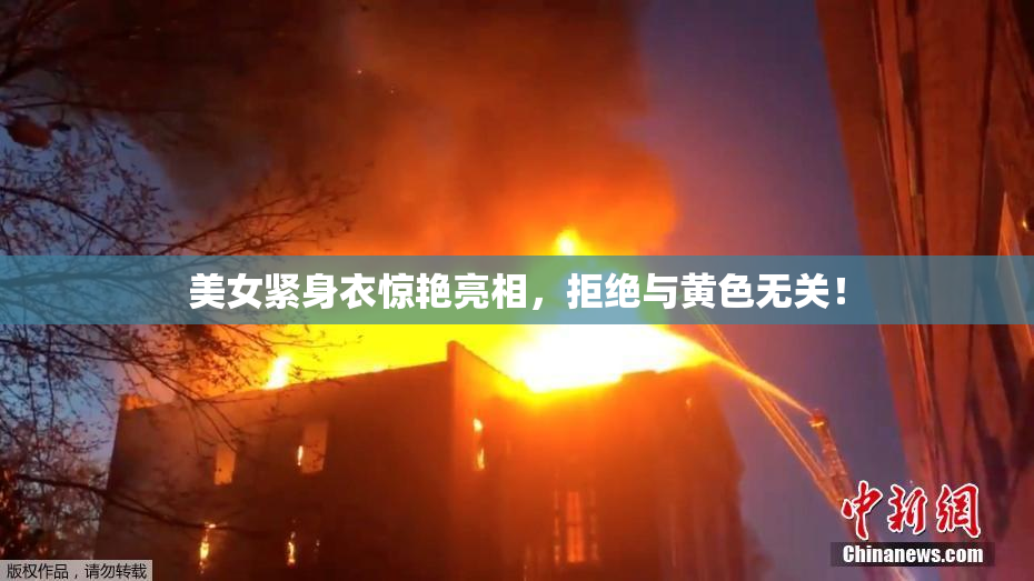 美女紧身衣惊艳亮相，拒绝与黄色无关！