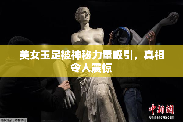 美女玉足被神秘力量吸引，真相令人震惊