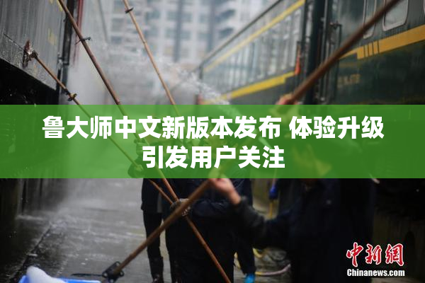 鲁大师中文新版本发布 体验升级引发用户关注