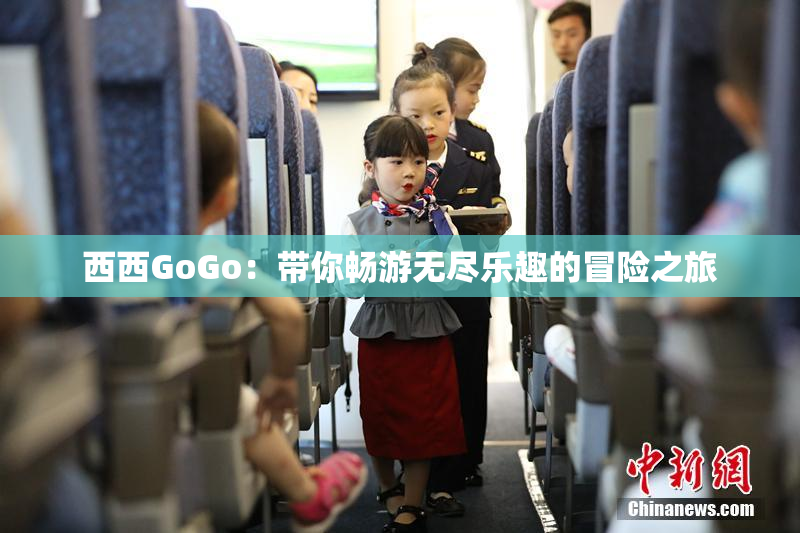 西西GoGo：带你畅游无尽乐趣的冒险之旅