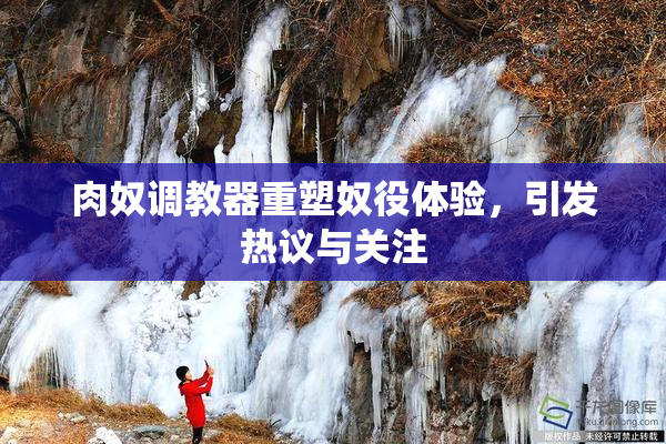 肉奴调教器重塑奴役体验，引发热议与关注
