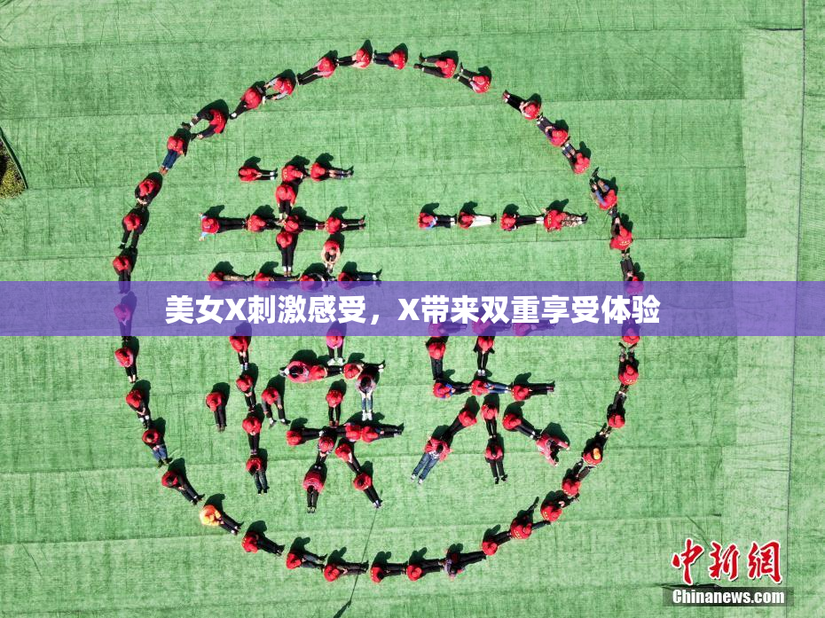 美女X刺激感受，X带来双重享受体验