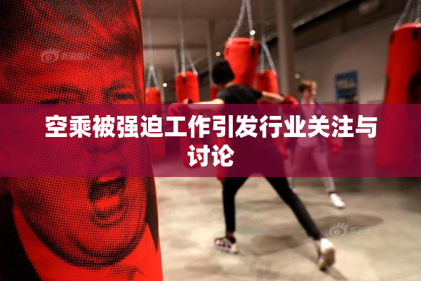 空乘被强迫工作引发行业关注与讨论