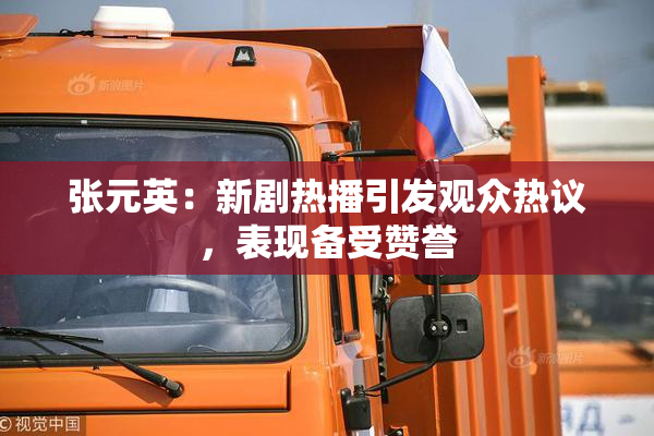 张元英：新剧热播引发观众热议，表现备受赞誉