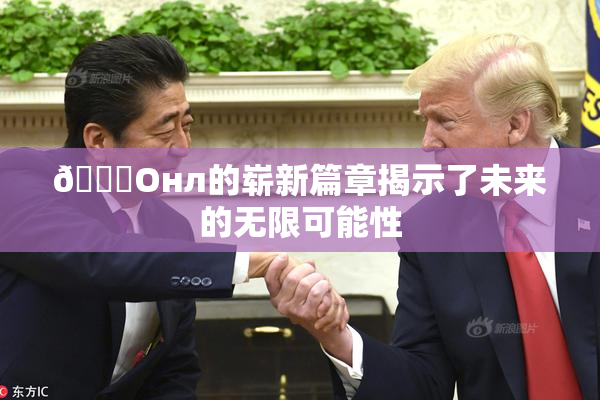 🐔Oнл的崭新篇章揭示了未来的无限可能性
