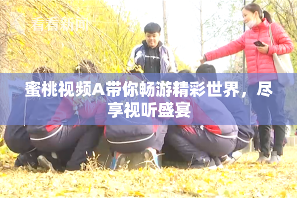 蜜桃视频A带你畅游精彩世界，尽享视听盛宴