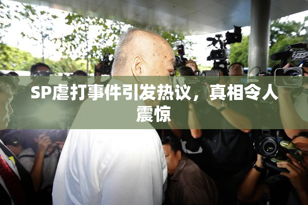 SP虐打事件引发热议，真相令人震惊