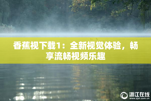 香蕉视下载1：全新视觉体验，畅享流畅视频乐趣