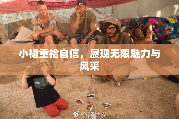 小裙重拾自信，展现无限魅力与风采