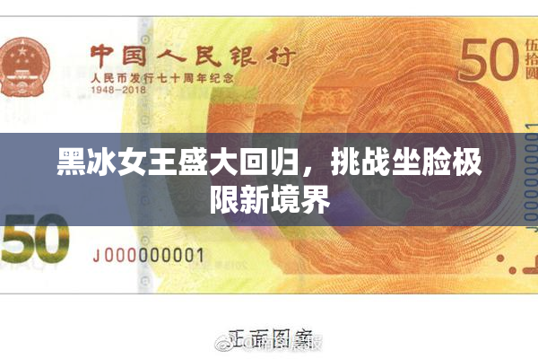 黑冰女王盛大回归，挑战坐脸极限新境界