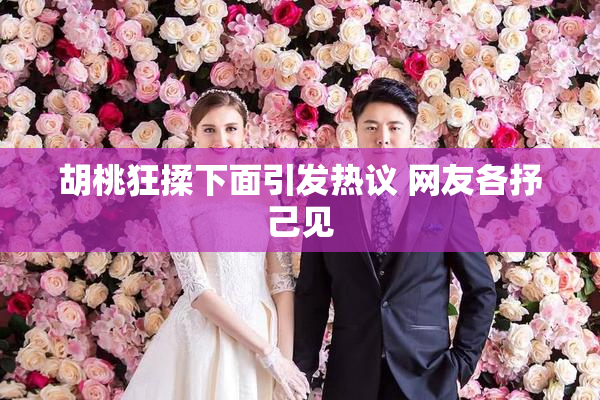 胡桃狂揉下面引发热议 网友各抒己见