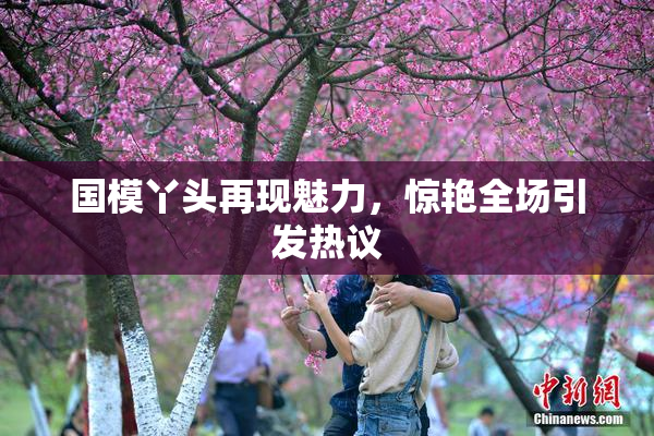 国模丫头再现魅力，惊艳全场引发热议