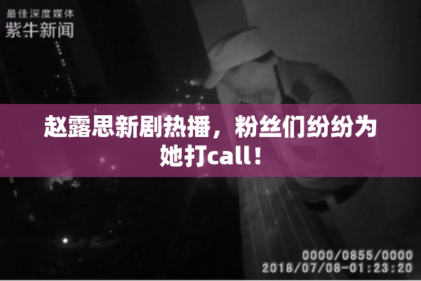 赵露思新剧热播，粉丝们纷纷为她打call！