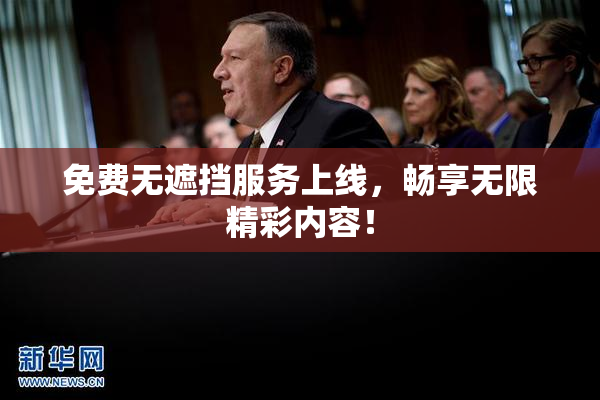 免费无遮挡服务上线，畅享无限精彩内容！