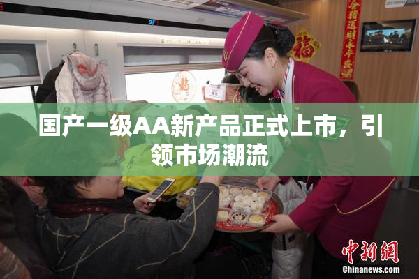 国产一级AA新产品正式上市，引领市场潮流
