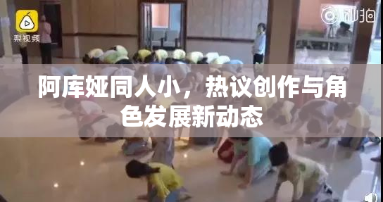 阿库娅同人小，热议创作与角色发展新动态