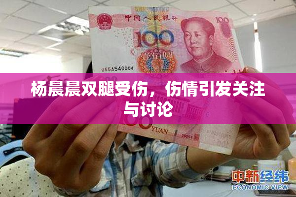 杨晨晨双腿受伤，伤情引发关注与讨论