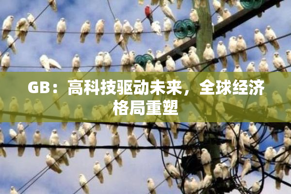 GB：高科技驱动未来，全球经济格局重塑