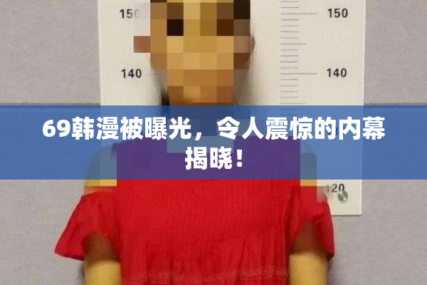 69韩漫被曝光，令人震惊的内幕揭晓！