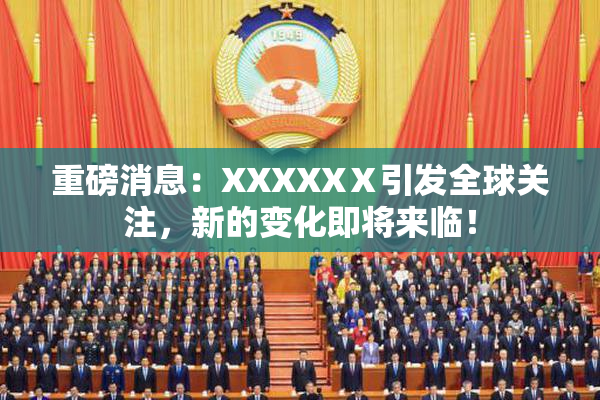 重磅消息：XXXXXⅩ引发全球关注，新的变化即将来临！