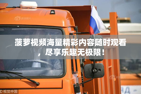菠萝视频海量精彩内容随时观看，尽享乐趣无极限！