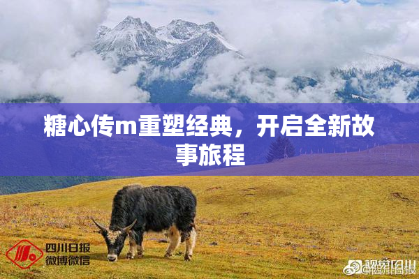 糖心传m重塑经典，开启全新故事旅程