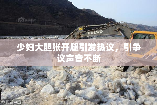 少妇大胆张开腿引发热议，引争议声音不断