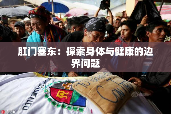 肛门塞东：探索身体与健康的边界问题