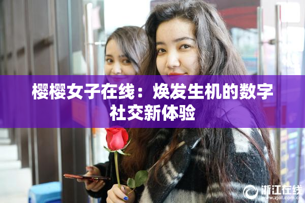 樱樱女子在线：焕发生机的数字社交新体验