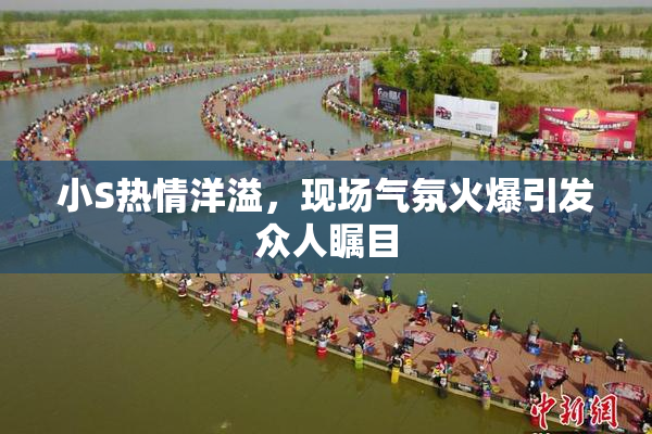 小S热情洋溢，现场气氛火爆引发众人瞩目