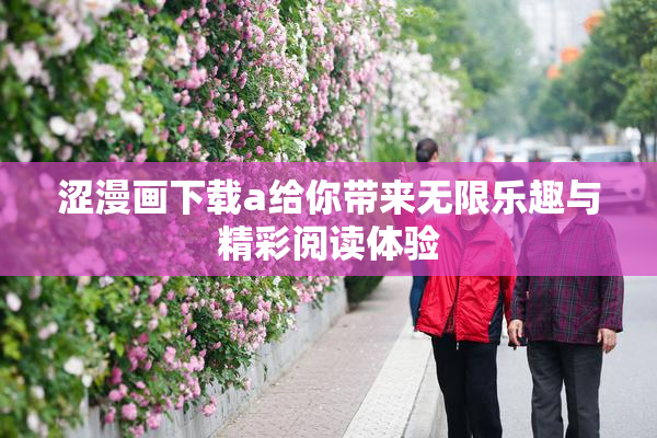 涩漫画下载a给你带来无限乐趣与精彩阅读体验
