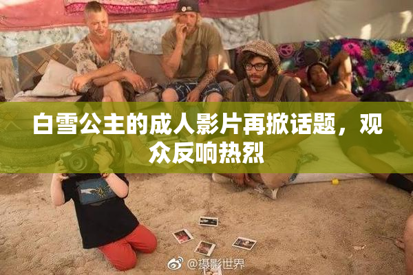 白雪公主的成人影片再掀话题，观众反响热烈