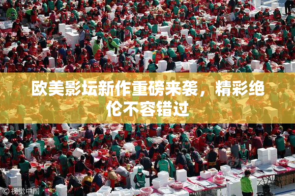 欧美影坛新作重磅来袭，精彩绝伦不容错过
