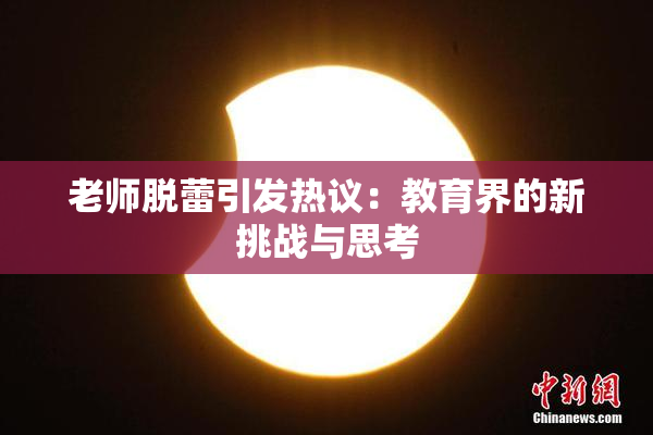 老师脱蕾引发热议：教育界的新挑战与思考