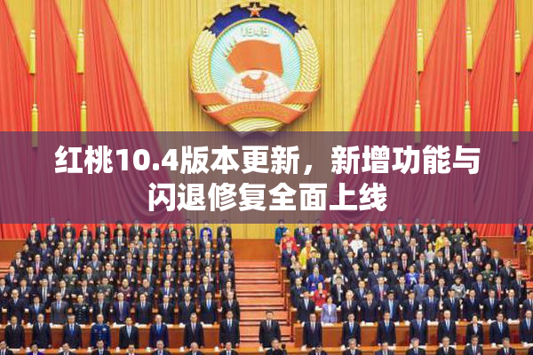 红桃10.4版本更新，新增功能与闪退修复全面上线