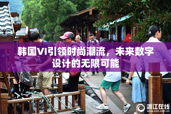 韩国VI引领时尚潮流，未来数字设计的无限可能
