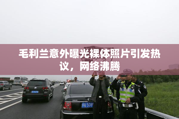 毛利兰意外曝光裸体照片引发热议，网络沸腾