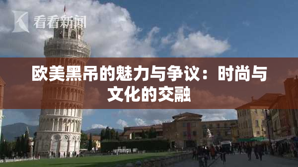 欧美黑吊的魅力与争议：时尚与文化的交融