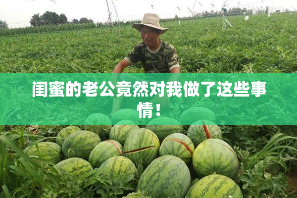 闺蜜的老公竟然对我做了这些事情！