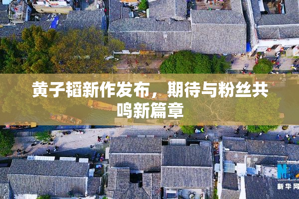 黄子韬新作发布，期待与粉丝共鸣新篇章