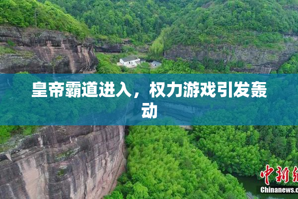 皇帝霸道进入，权力游戏引发轰动