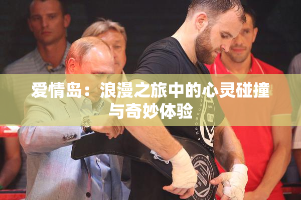 爱情岛：浪漫之旅中的心灵碰撞与奇妙体验