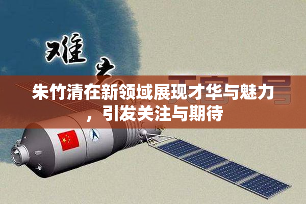 朱竹清在新领域展现才华与魅力，引发关注与期待