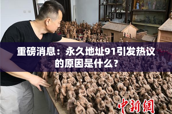 重磅消息：永久地址91引发热议的原因是什么？