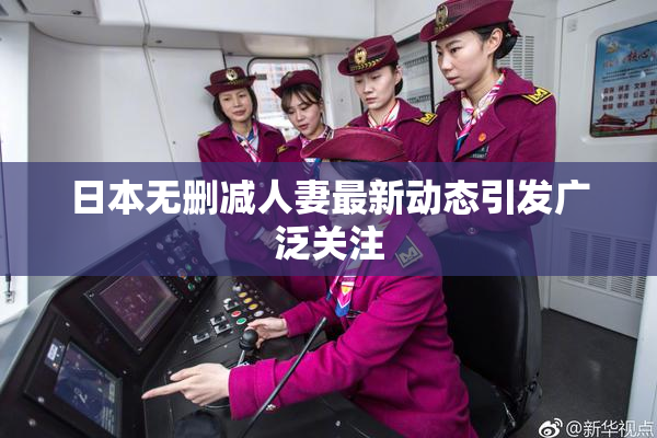 日本无删减人妻最新动态引发广泛关注