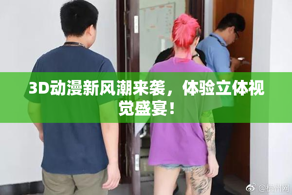 3D动漫新风潮来袭，体验立体视觉盛宴！