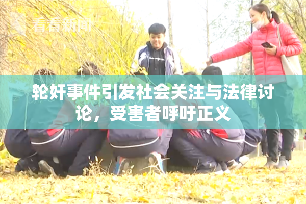 轮奸事件引发社会关注与法律讨论，受害者呼吁正义